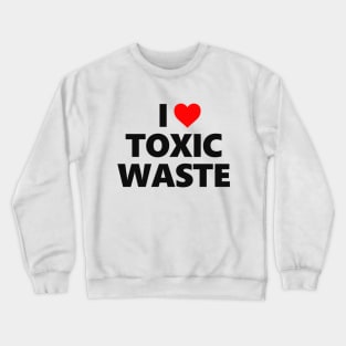 I Love Toxic Waste Crewneck Sweatshirt